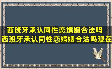 西班牙承认同性恋婚姻合法吗  西班牙承认同性恋婚姻合法吗现在